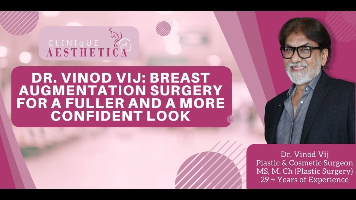 Dr. Vinod Vij: Breast Augmentation Surgery for a fuller and a more confident look - PNN Digital